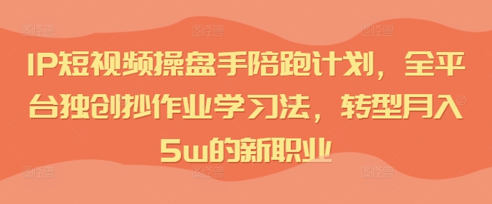 （9796期）圈外同学·IP短视频操盘手陪跑计划，转型月入5w的新职业