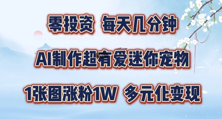 （9808期）迷你宠物玩法，AI作图涨粉1W，多元化变现轻松上手