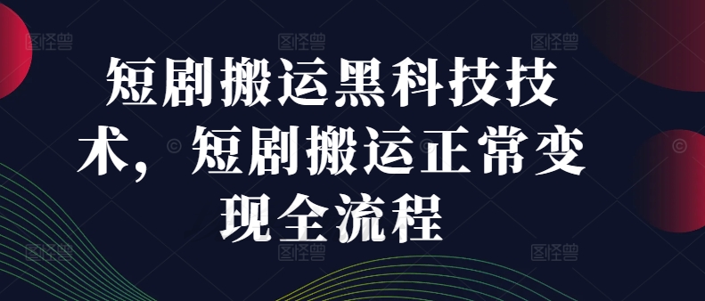 （9855期）短剧搬运黑科技技术，找爆款剧、流量剧，正常变现全流程