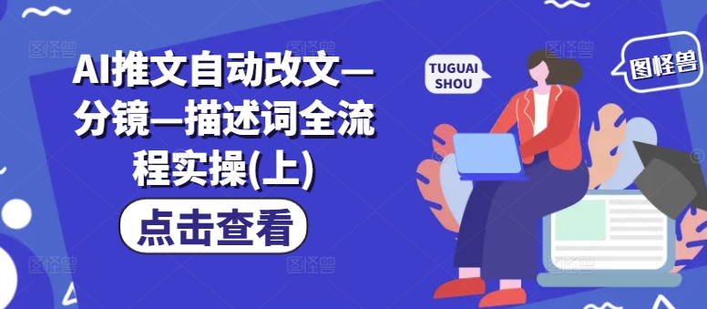 （9872期）AI小说推文自动改文，描述词全流程实操（上下两部分）