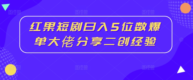 （9921期）红果短剧，日入5位数，爆单大佬分享二创经验