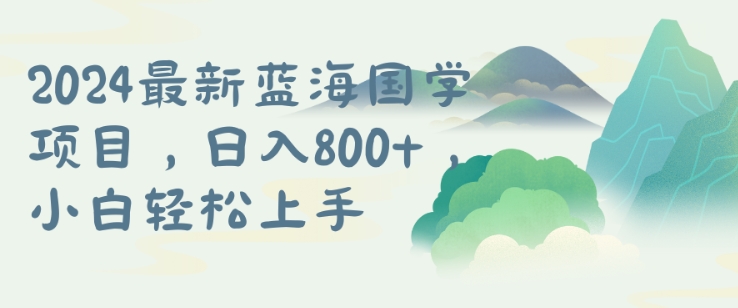 （9978期）国学蓝海项目，长期稳定，可矩阵，小白轻松日入800+