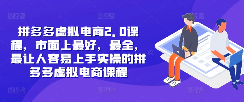 （9991期）拼多多虚拟电商2.0项目，的拼多多虚拟电商课程