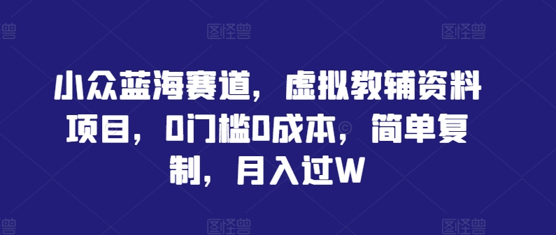 （10127期）虚拟教辅资料项目，引流到私域变现，轻松月入10000+