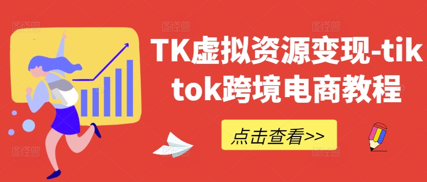 （10186期）TK虚拟资源变现，Tiktok跨境电商教程