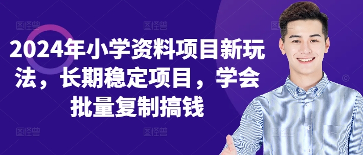 （10263期）2024年小学资料项目新玩法，长期稳定项目，学会批量复制搞钱