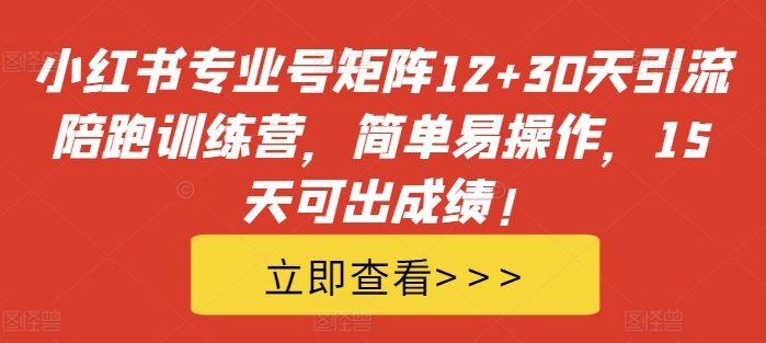 （10318期）小红书专业号矩阵12+30天引流陪跑训练营，简单易操作，15天可出成绩!