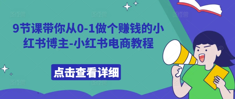 （10324期）9节课带你从0-1做个赚钱的小红书博主-小红书电商教程