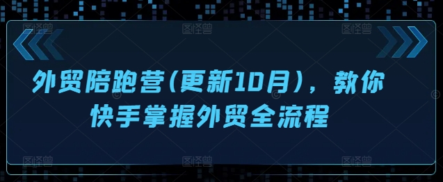 （10329期）外贸陪跑营(更新10月)，教你快手掌握外贸全流程