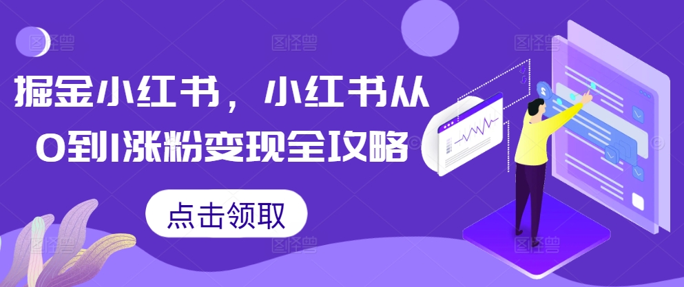 （10352期）掘金小红书，小红书从0到1涨粉变现全攻略