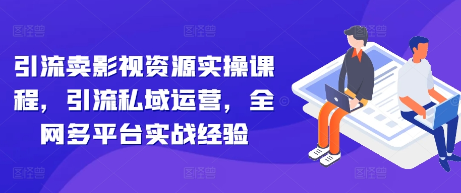 (10356期)引流卖影视资源实操课程,引流私域运营,全网多平台实战经验 (10356期)引流卖影视资源实操课程,引流私域运营,全网多平台实战经验