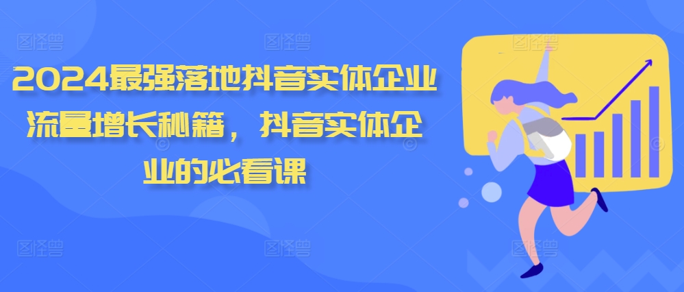 （10359期）2024最强落地抖音实体企业流量增长秘籍，抖音实体企业的必看课