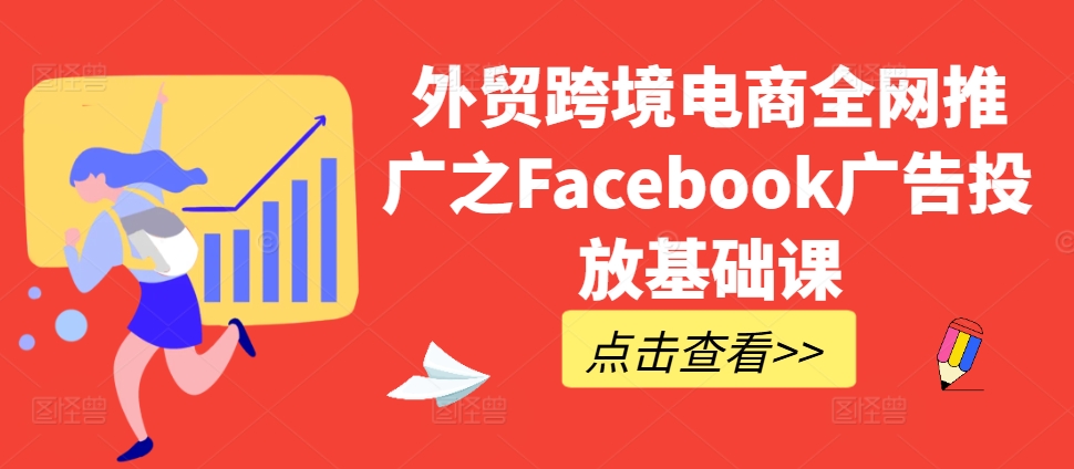 （10360期）外贸跨境电商全网推广之Facebook广告投放基础课