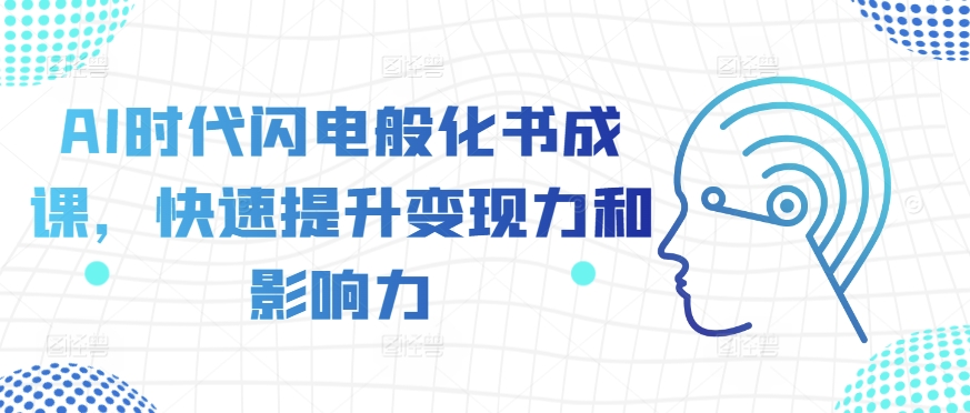 （10378期）AI时代闪电般化书成课，快速提升变现力和影响力