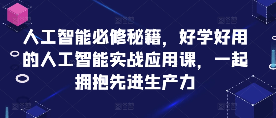 （10383期）人工智能必修秘籍，好学好用的人工智能实战应用课，一起拥抱先进生产力