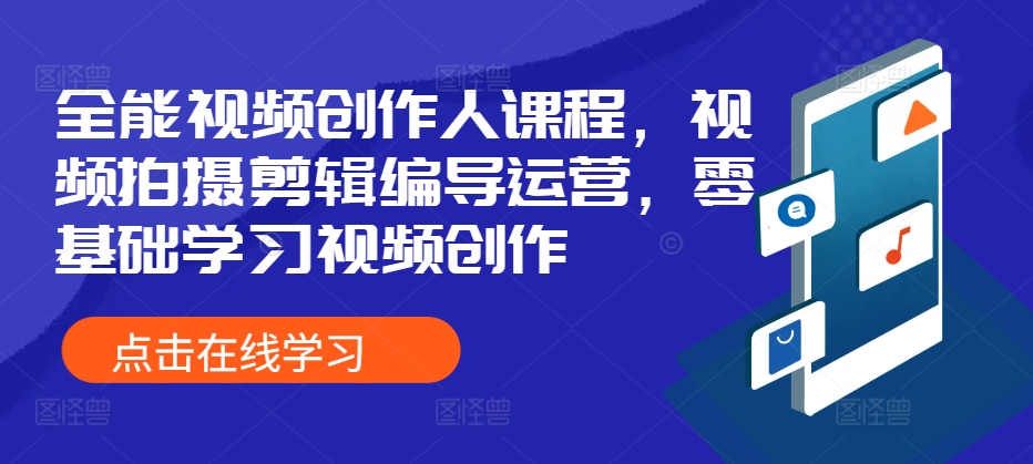 （10385期）全能视频创作人课程，视频拍摄剪辑编导运营，零基础学习视频创作