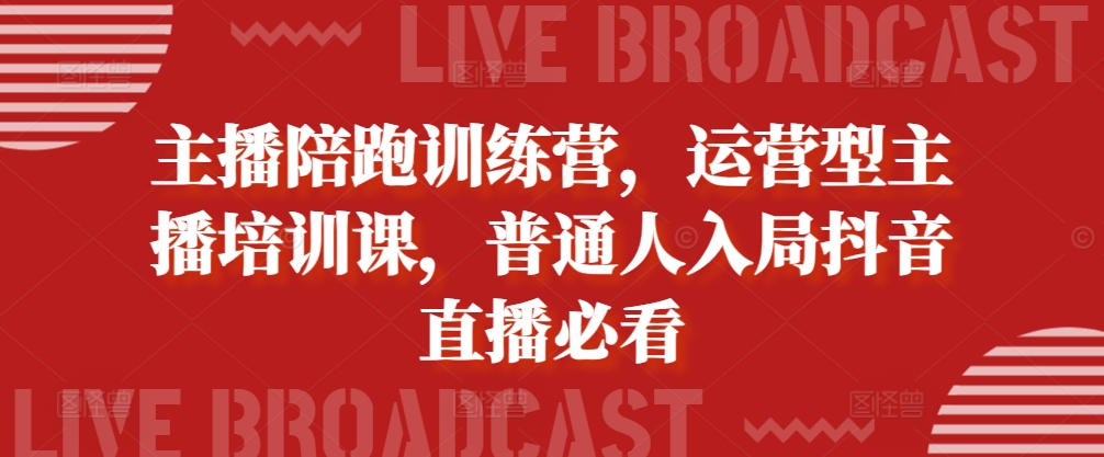 （10386期）主播陪跑训练营，运营型主播培训课，普通人入局抖音直播必看