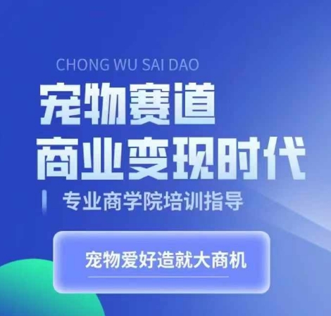 （10392期）宠物赛道商业变现时代，学习宠物短视频带货变现，将宠物热爱变成事业