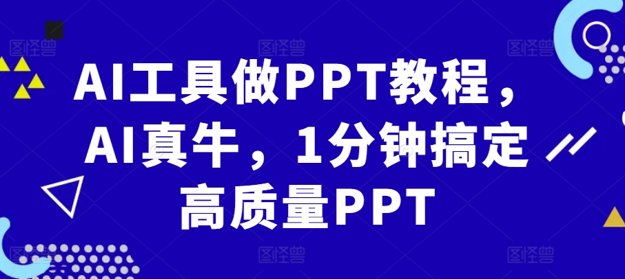 （10398期）AI工具做PPT教程，AI真牛，1分钟搞定高质量PPT 综合教程 第1张