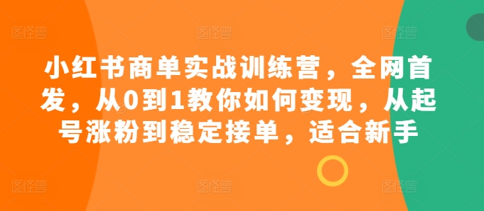 （10404期）小红书商单实战训练营，全网首发，从0到1教你如何变现，从起号涨粉到稳定接单，适合新手 短视频运营 第1张