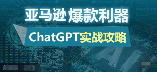 （10413期）亚马逊爆款利器：ChatGPT实战攻略，以最低的成本和最高的效率打造日出百单的爆品 综合教程 第1张