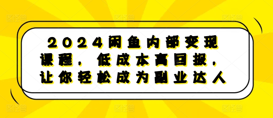 （10430期）2024闲鱼内部变现课程，低成本高回报，让你轻松成为副业达人 电商运营 第1张