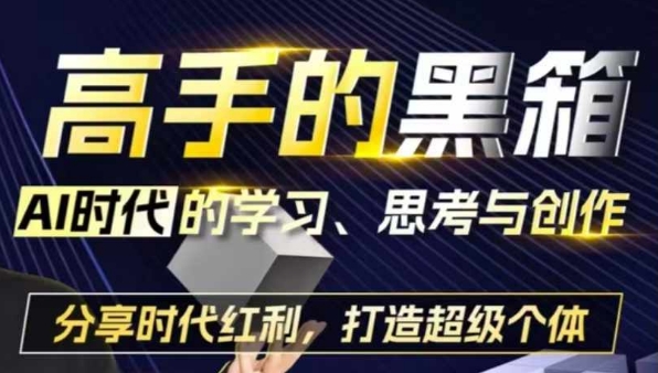 （10442期）高手的黑箱：AI时代学习、思考与创作-分红时代红利，打造超级个体