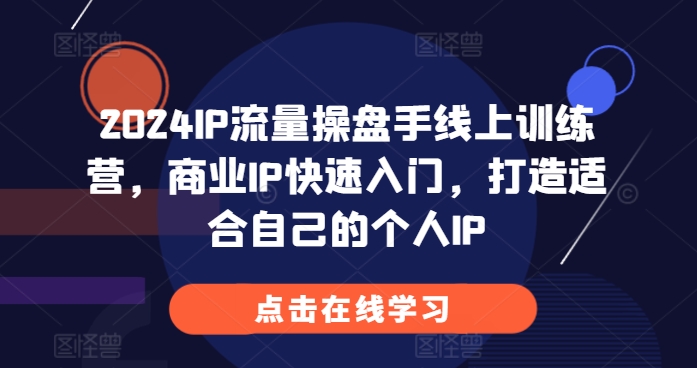 （10443期）2024IP流量操盘手线上训练营，商业IP快速入门，打造适合自己的个人IP
