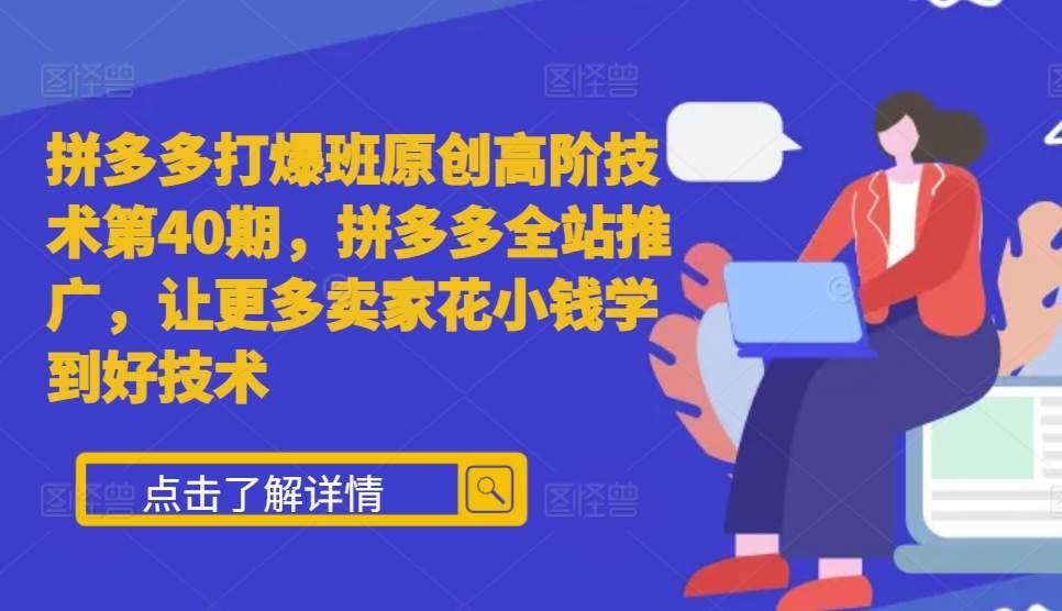 （10461期）拼多多打爆班原创高阶技术第40期，拼多多全站推广，让更多卖家花小钱学到好技术