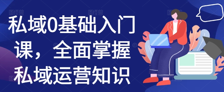 （10464期）私域0基础入门课，全面掌握私域运营知识