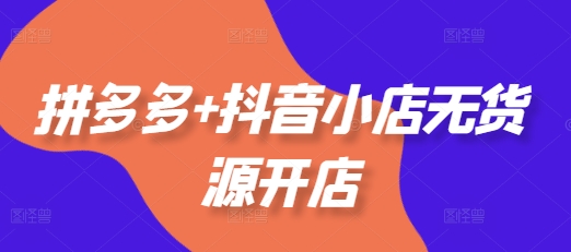 （10728期）拼多多+抖音小店无货源开店，包括：选品、运营、基础、付费推广、爆款案例等(更新11月) 电商运营 第1张