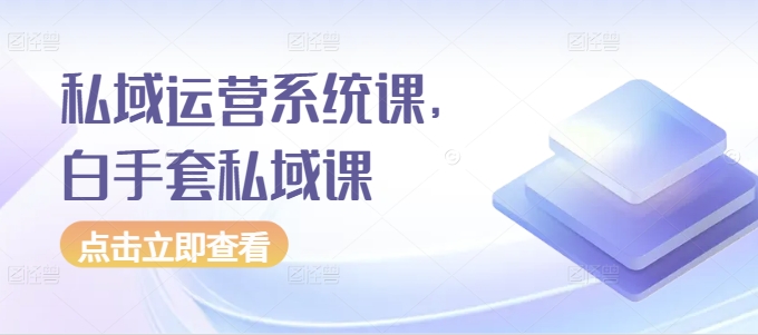 （10471期）私域运营系统课，白手套私域课