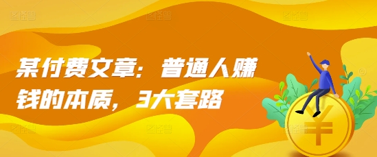 （10474期）付费文章：普通人赚钱的本质，3大套路