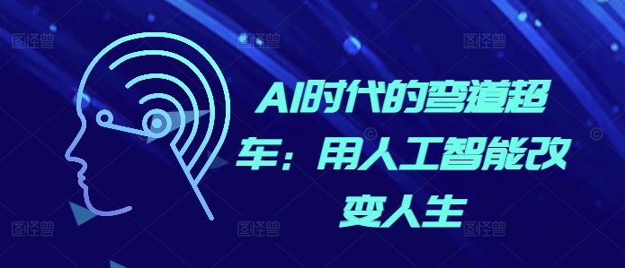 （10483期）AI时代的弯道超车：用人工智能改变人生