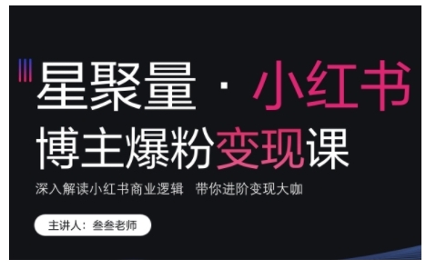 （10484期）小红书博主爆粉变现课，深入解读小红书商业逻辑，带你进阶变现大咖