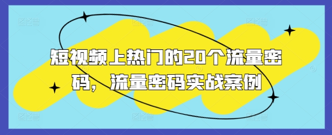 （10490期）短视频上热门的20个流量密码，流量密码实战案例