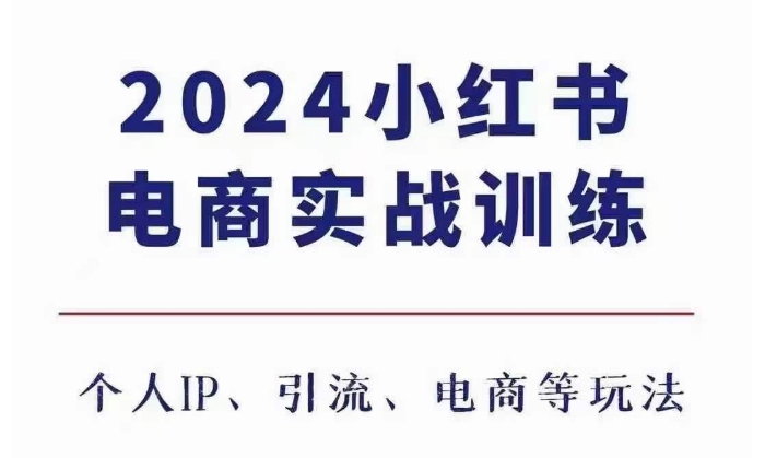 （10494期）2024小红书电商3.0实战训练，包含个人IP、引流、电商等玩法