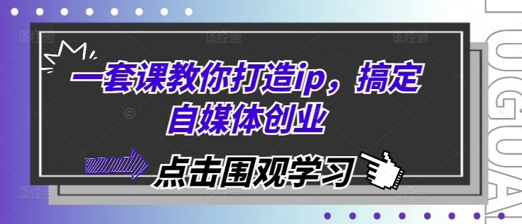 （10497期）一套课教你打造ip，搞定自媒体创业