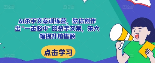 （10505期）AI杀手文案训练营，教你创作出“一击必中”的杀手文案，来大幅提升销售额