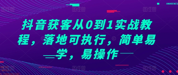 （10508期）抖音获客从0到1实战教程，落地可执行，简单易学，易操作