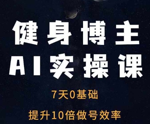（10515期）健身博主AI实操课——7天从0到1提升10倍做号效率