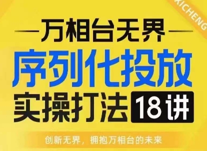 （10568期）【万相台无界】序列化投放实操18讲线上实战班，淘系电商人的必修课