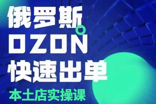 （10609期）俄罗斯OZON本土店实操课，​OZON本土店运营选品变现