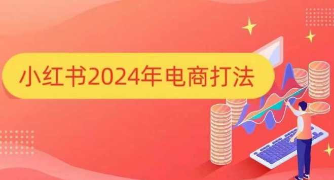 （10610期）小红书2024年电商打法，手把手教你如何打爆小红书店铺 电商运营 第1张