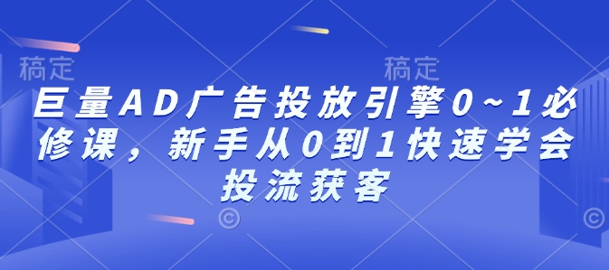 （10645期）巨量AD广告投放引擎0~1必修课，新手从0到1快速学会投流获客