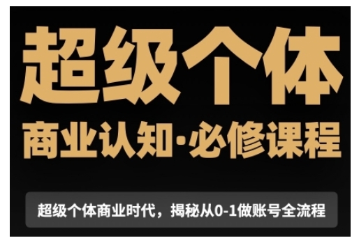 （10652期）超级个体商业认知觉醒视频课，商业认知·必修课程揭秘从0-1账号全流程