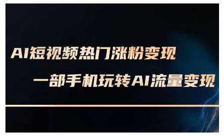 （10660期）AI短视频热门涨粉变现课，AI数字人制作短视频超级变现实操课，一部手机玩转短视频变现