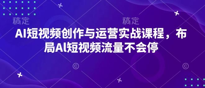 （10667期）AI短视频创作与运营实战课程，布局Al短视频流量不会停