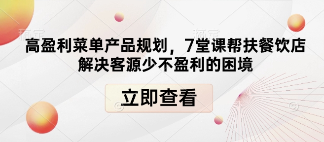 （10668期）高盈利菜单产品规划，7堂课帮扶餐饮店解决客源少不盈利的困境
