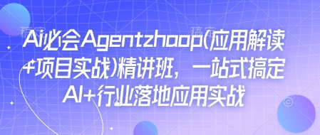 （10670期）Ai必会Agent(应用解读+项目实战)精讲班，一站式搞定AI+行业落地应用实战